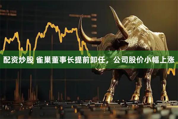 配资炒股 雀巢董事长提前卸任，公司股价小幅上涨
