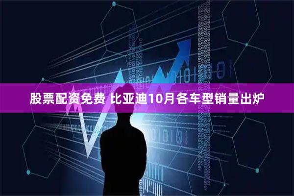 股票配资免费 比亚迪10月各车型销量出炉