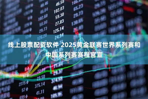 线上股票配资软件 2025黄金联赛世界系列赛和中国系列赛赛程官宣