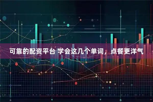 可靠的配资平台 学会这几个单词，点餐更洋气