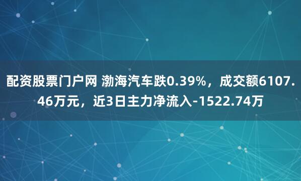 配资股票门户网 渤海汽车跌0.39%，成交额6107.46万元，近3日主力净流入-1522.74万