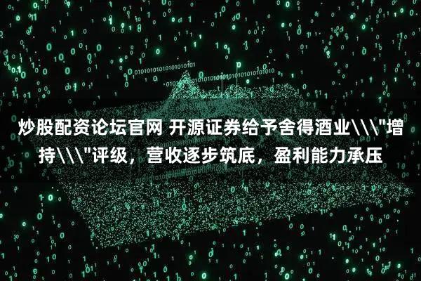 炒股配资论坛官网 开源证券给予舍得酒业\