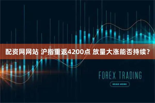 配资网网站 沪指重返4200点 放量大涨能否持续？
