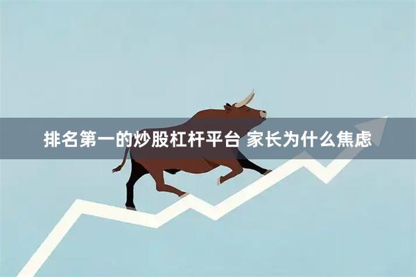 排名第一的炒股杠杆平台 家长为什么焦虑