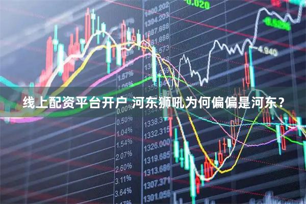 线上配资平台开户 河东狮吼为何偏偏是河东？